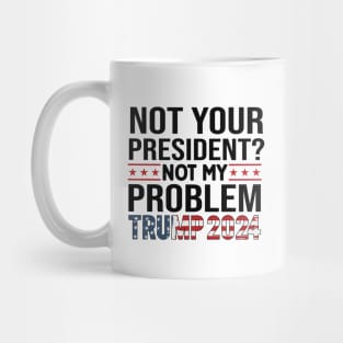 Not Your President? Not My Problem Trump 2024 Mug